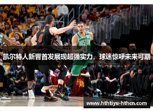 凯尔特人新晋首发展现超强实力，球迷惊呼未来可期