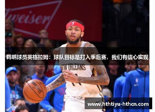 鹈鹕球员英格拉姆：球队目标是打入季后赛，我们有信心实现
