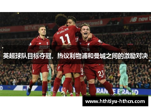 英超球队目标夺冠，热议利物浦和曼城之间的激励对决