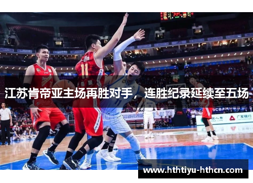 江苏肯帝亚主场再胜对手，连胜纪录延续至五场