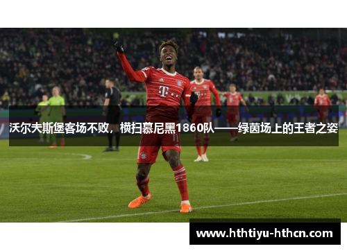 沃尔夫斯堡客场不败，横扫慕尼黑1860队——绿茵场上的王者之姿
