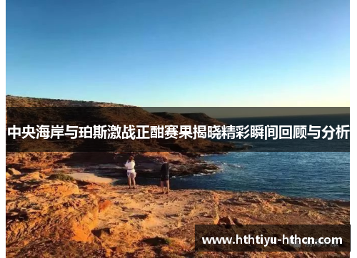 中央海岸与珀斯激战正酣赛果揭晓精彩瞬间回顾与分析