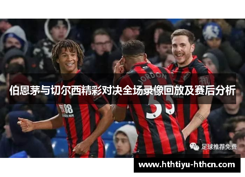 伯恩茅与切尔西精彩对决全场录像回放及赛后分析