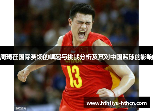 周琦在国际赛场的崛起与挑战分析及其对中国篮球的影响