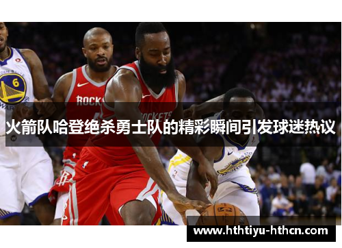 火箭队哈登绝杀勇士队的精彩瞬间引发球迷热议