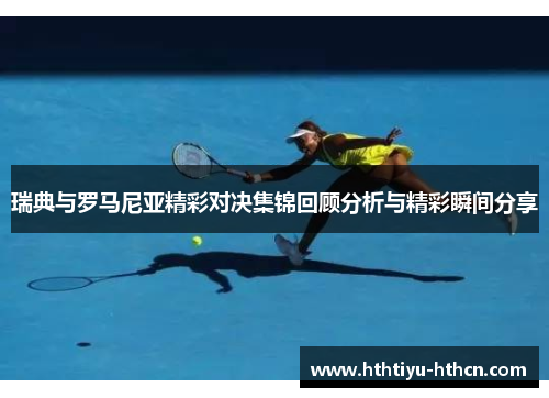 瑞典与罗马尼亚精彩对决集锦回顾分析与精彩瞬间分享