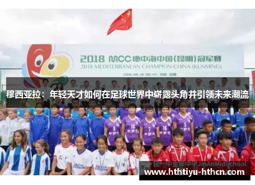 穆西亚拉：年轻天才如何在足球世界中崭露头角并引领未来潮流