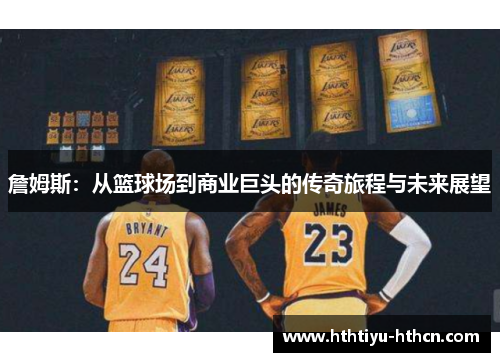 詹姆斯：从篮球场到商业巨头的传奇旅程与未来展望