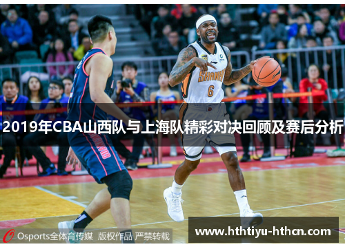 2019年CBA山西队与上海队精彩对决回顾及赛后分析