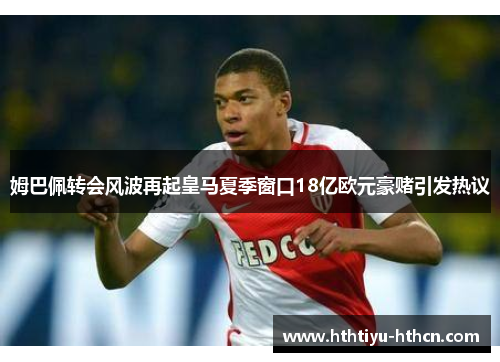 姆巴佩转会风波再起皇马夏季窗口18亿欧元豪赌引发热议