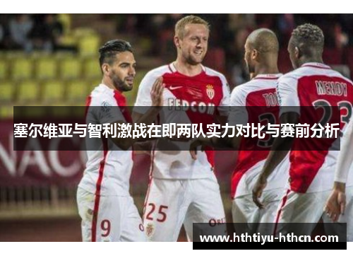 塞尔维亚与智利激战在即两队实力对比与赛前分析