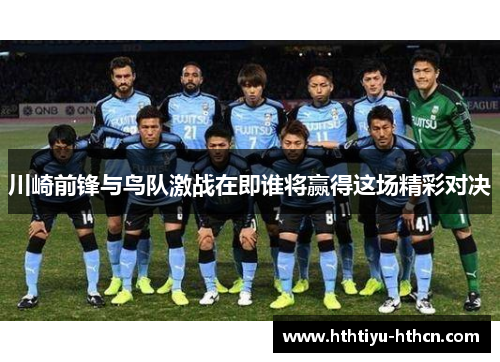 川崎前锋与鸟队激战在即谁将赢得这场精彩对决