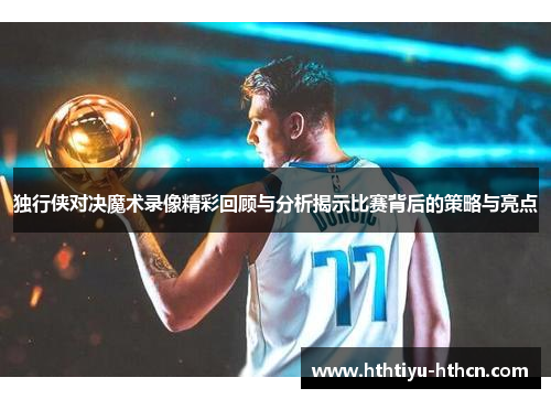 独行侠对决魔术录像精彩回顾与分析揭示比赛背后的策略与亮点