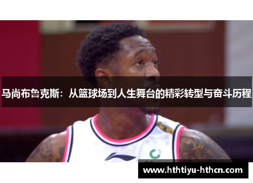 马尚布鲁克斯：从篮球场到人生舞台的精彩转型与奋斗历程