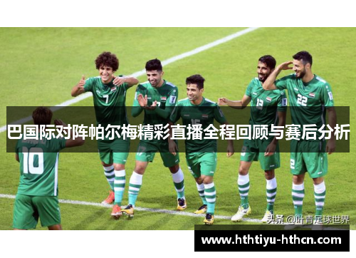 巴国际对阵帕尔梅精彩直播全程回顾与赛后分析
